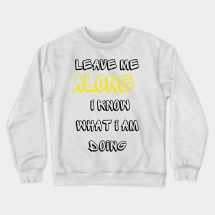 Leave me alone I know what I am doing Crewneck Sweatshirt